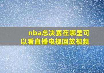 nba总决赛在哪里可以看直播电视回放视频