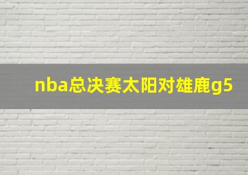 nba总决赛太阳对雄鹿g5