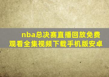 nba总决赛直播回放免费观看全集视频下载手机版安卓