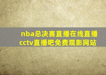 nba总决赛直播在线直播cctv直播吧免费观影网站