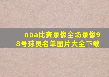 nba比赛录像全场录像98号球员名单图片大全下载