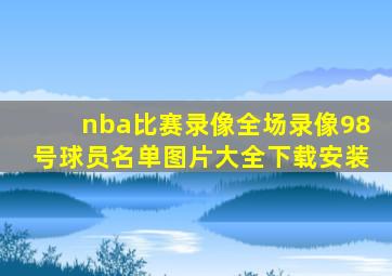 nba比赛录像全场录像98号球员名单图片大全下载安装