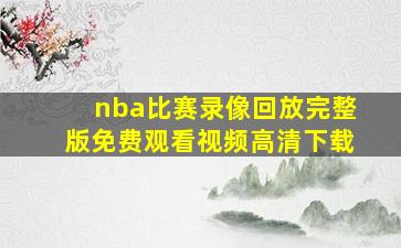 nba比赛录像回放完整版免费观看视频高清下载