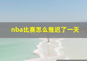 nba比赛怎么推迟了一天