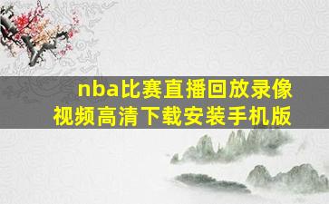 nba比赛直播回放录像视频高清下载安装手机版