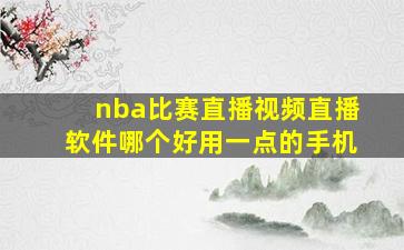 nba比赛直播视频直播软件哪个好用一点的手机