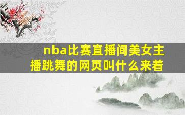 nba比赛直播间美女主播跳舞的网页叫什么来着