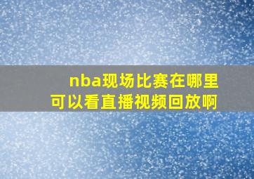 nba现场比赛在哪里可以看直播视频回放啊