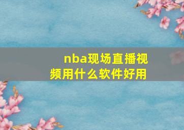 nba现场直播视频用什么软件好用