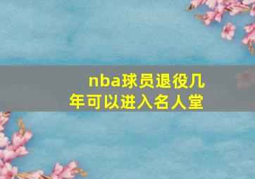 nba球员退役几年可以进入名人堂