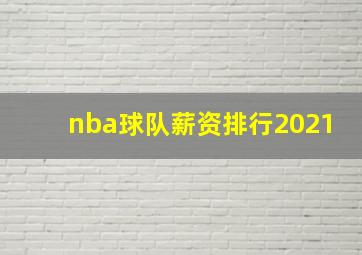 nba球队薪资排行2021