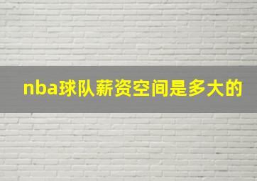 nba球队薪资空间是多大的