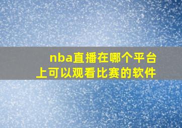 nba直播在哪个平台上可以观看比赛的软件