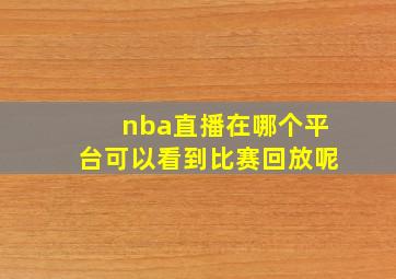 nba直播在哪个平台可以看到比赛回放呢