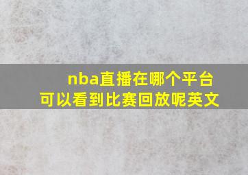 nba直播在哪个平台可以看到比赛回放呢英文