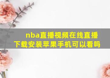 nba直播视频在线直播下载安装苹果手机可以看吗