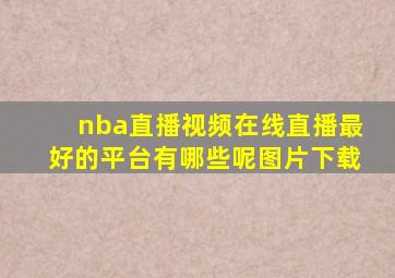 nba直播视频在线直播最好的平台有哪些呢图片下载