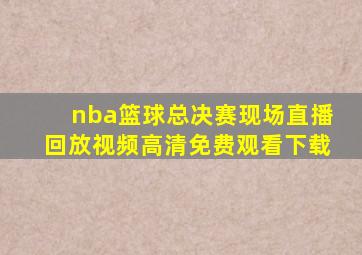 nba篮球总决赛现场直播回放视频高清免费观看下载