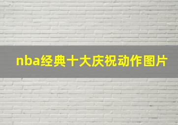 nba经典十大庆祝动作图片