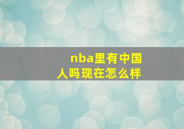 nba里有中国人吗现在怎么样