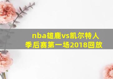 nba雄鹿vs凯尔特人季后赛第一场2018回放