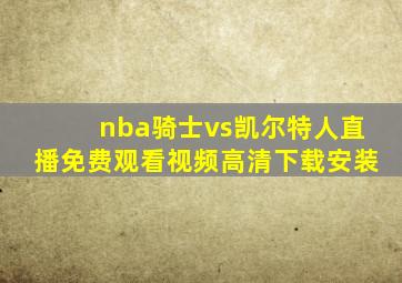 nba骑士vs凯尔特人直播免费观看视频高清下载安装