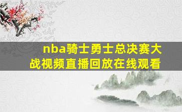 nba骑士勇士总决赛大战视频直播回放在线观看