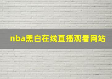 nba黑白在线直播观看网站