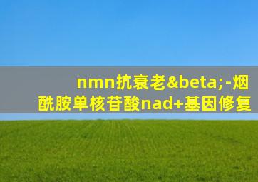 nmn抗衰老β-烟酰胺单核苷酸nad+基因修复