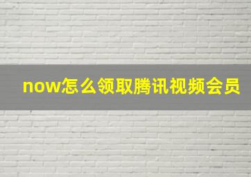 now怎么领取腾讯视频会员