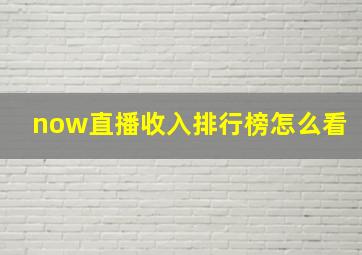 now直播收入排行榜怎么看