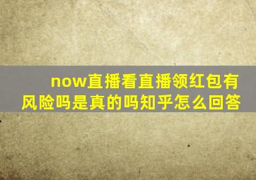 now直播看直播领红包有风险吗是真的吗知乎怎么回答