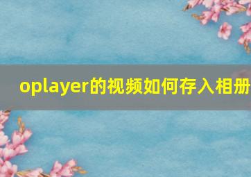 oplayer的视频如何存入相册