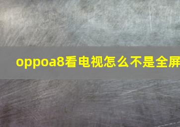 oppoa8看电视怎么不是全屏