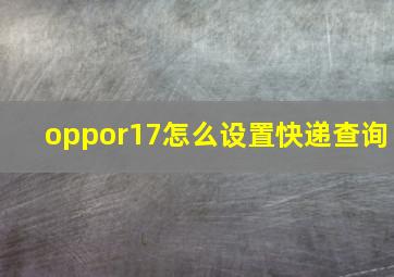 oppor17怎么设置快递查询