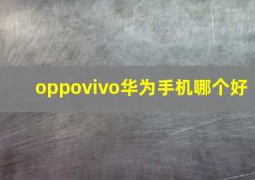 oppovivo华为手机哪个好