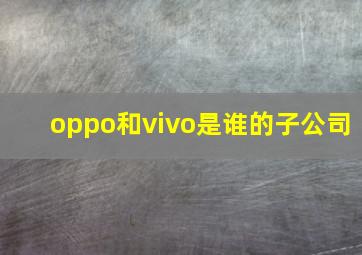 oppo和vivo是谁的子公司