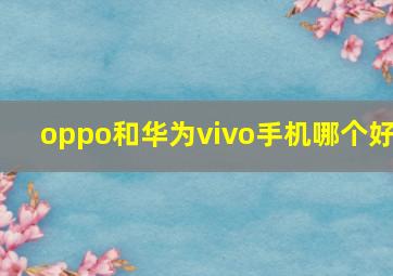 oppo和华为vivo手机哪个好