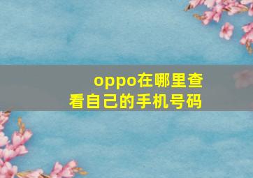 oppo在哪里查看自己的手机号码