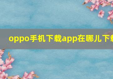 oppo手机下载app在哪儿下载