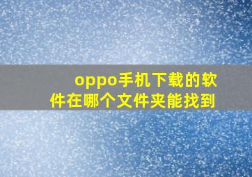 oppo手机下载的软件在哪个文件夹能找到