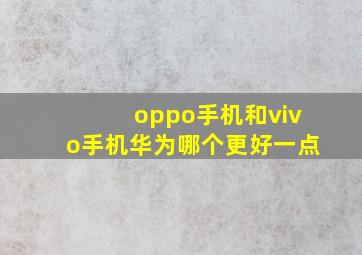 oppo手机和vivo手机华为哪个更好一点