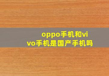 oppo手机和vivo手机是国产手机吗