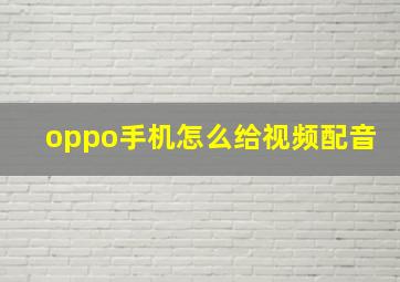 oppo手机怎么给视频配音