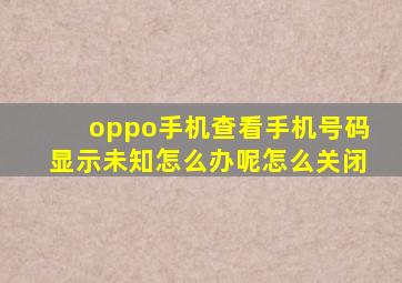 oppo手机查看手机号码显示未知怎么办呢怎么关闭