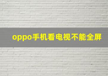 oppo手机看电视不能全屏