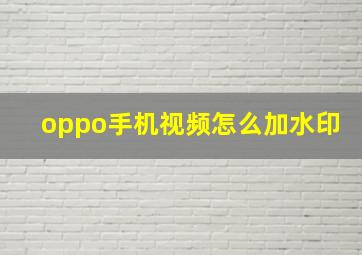 oppo手机视频怎么加水印