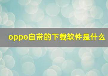 oppo自带的下载软件是什么