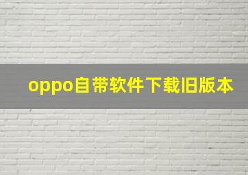 oppo自带软件下载旧版本