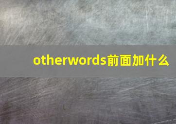 otherwords前面加什么